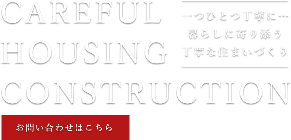一つひとつ丁寧に…暮らしに寄り添う丁寧な住まいづくり